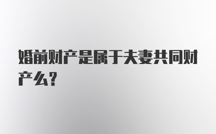 婚前财产是属于夫妻共同财产么？