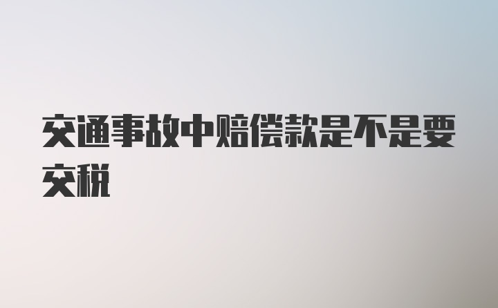 交通事故中赔偿款是不是要交税