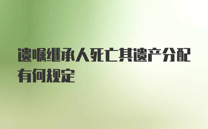 遗嘱继承人死亡其遗产分配有何规定