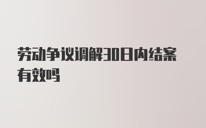 劳动争议调解30日内结案有效吗