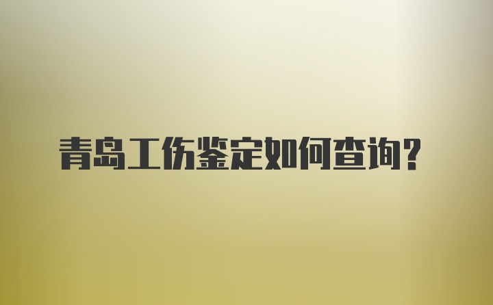 青岛工伤鉴定如何查询？