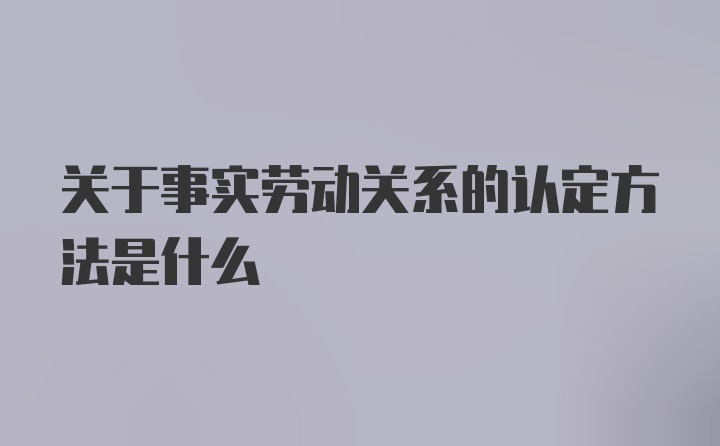 关于事实劳动关系的认定方法是什么