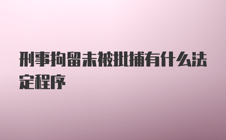 刑事拘留未被批捕有什么法定程序