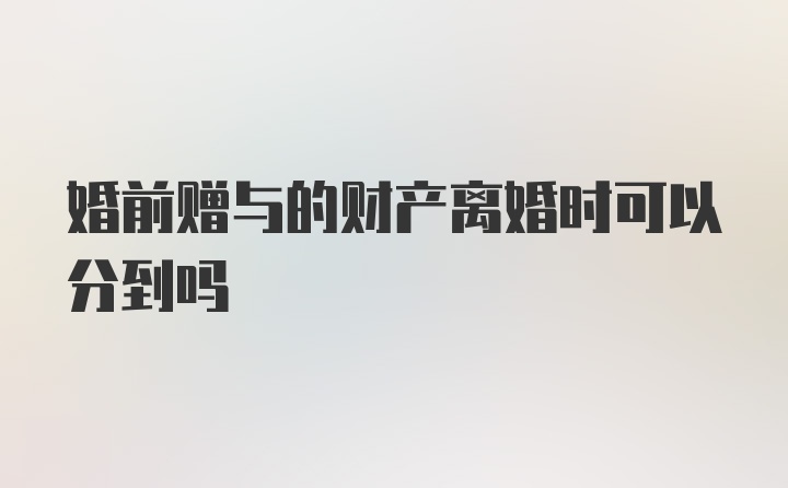 婚前赠与的财产离婚时可以分到吗