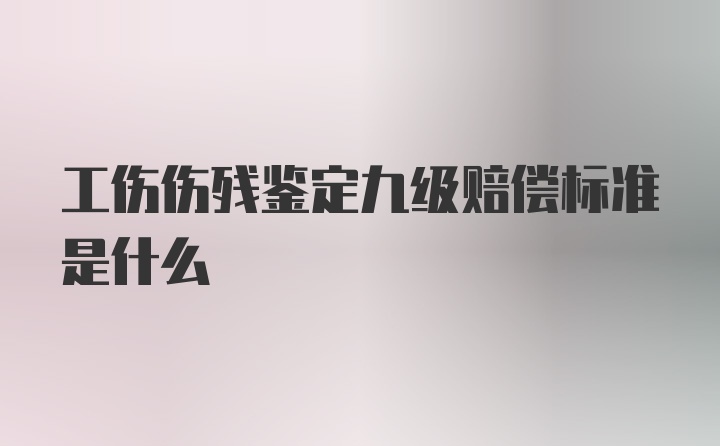 工伤伤残鉴定九级赔偿标准是什么