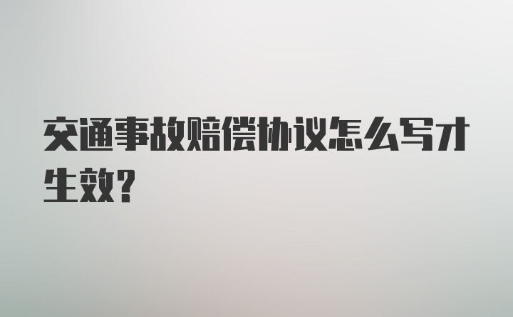 交通事故赔偿协议怎么写才生效？