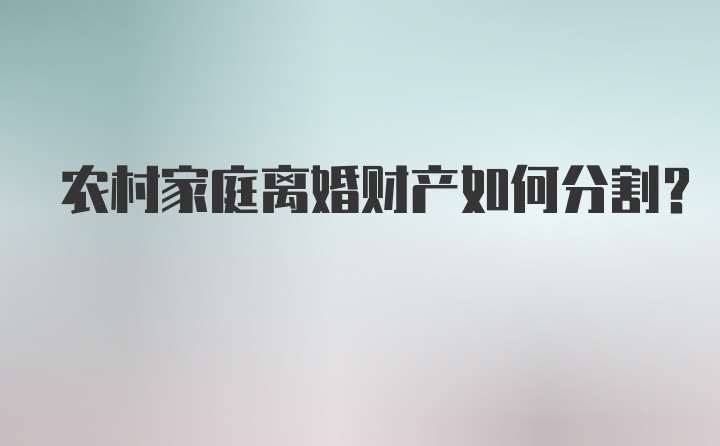 农村家庭离婚财产如何分割？