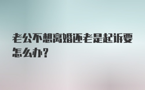 老公不想离婚还老是起诉要怎么办?