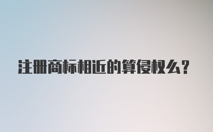 注册商标相近的算侵权么？