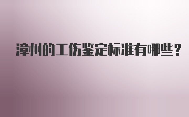 漳州的工伤鉴定标准有哪些?