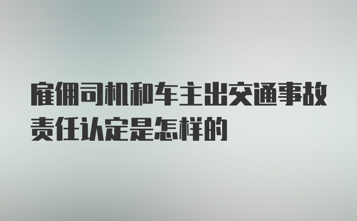 雇佣司机和车主出交通事故责任认定是怎样的