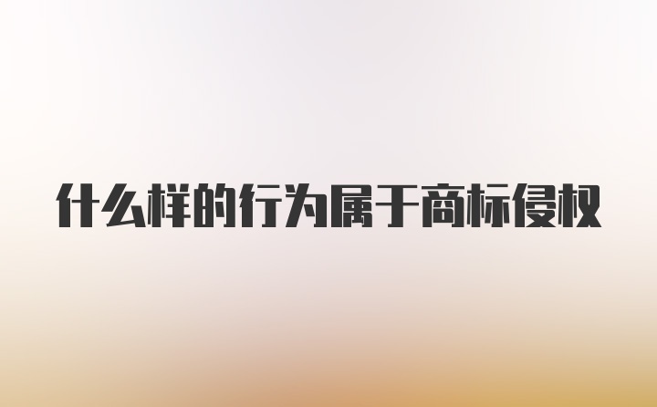 什么样的行为属于商标侵权