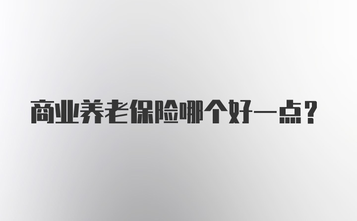 商业养老保险哪个好一点？