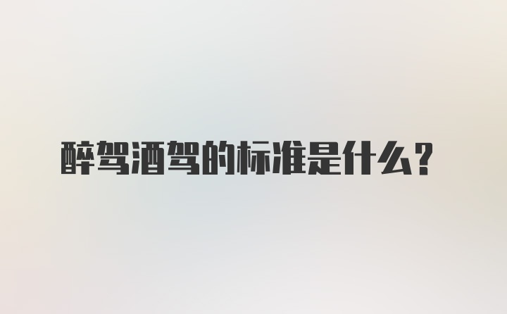 醉驾酒驾的标准是什么？