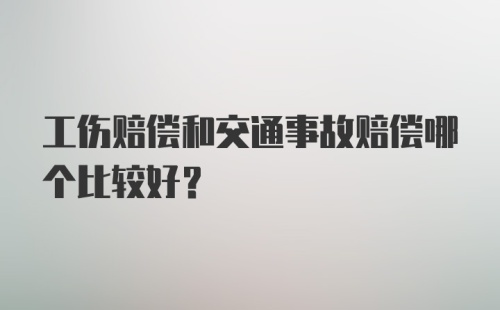 工伤赔偿和交通事故赔偿哪个比较好？