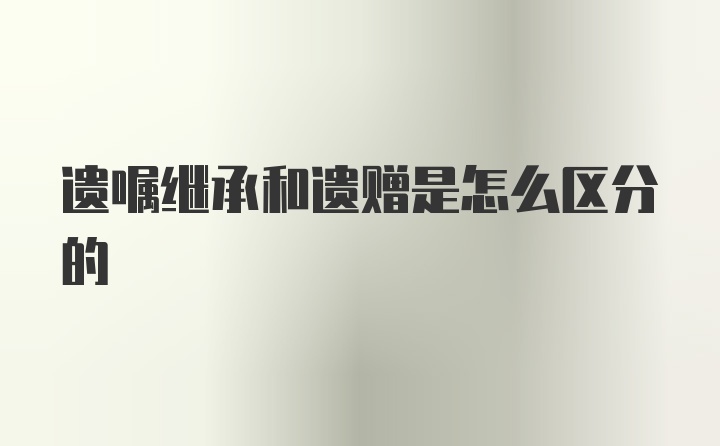 遗嘱继承和遗赠是怎么区分的