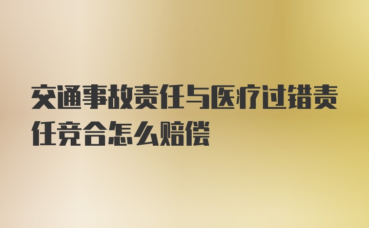 交通事故责任与医疗过错责任竞合怎么赔偿