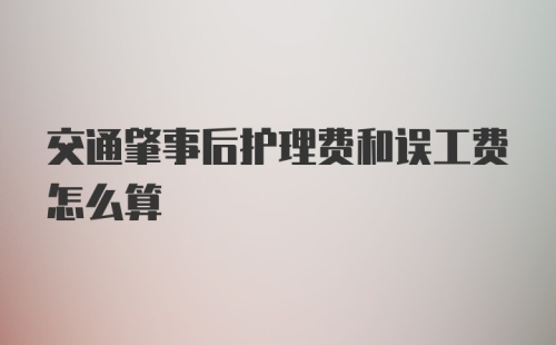 交通肇事后护理费和误工费怎么算