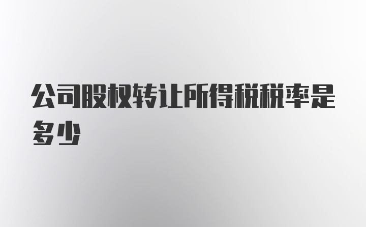 公司股权转让所得税税率是多少