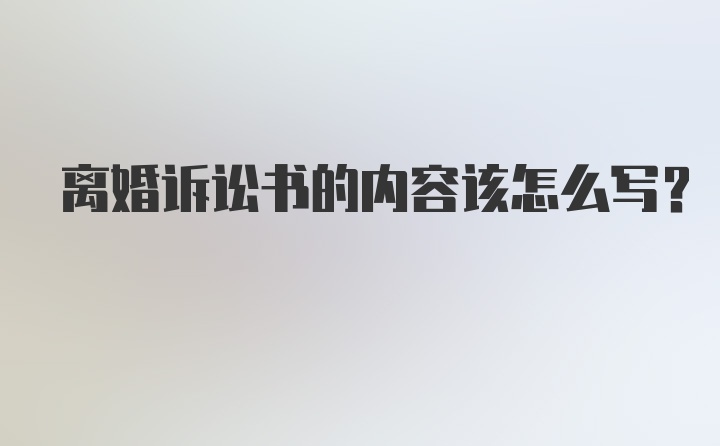 离婚诉讼书的内容该怎么写？