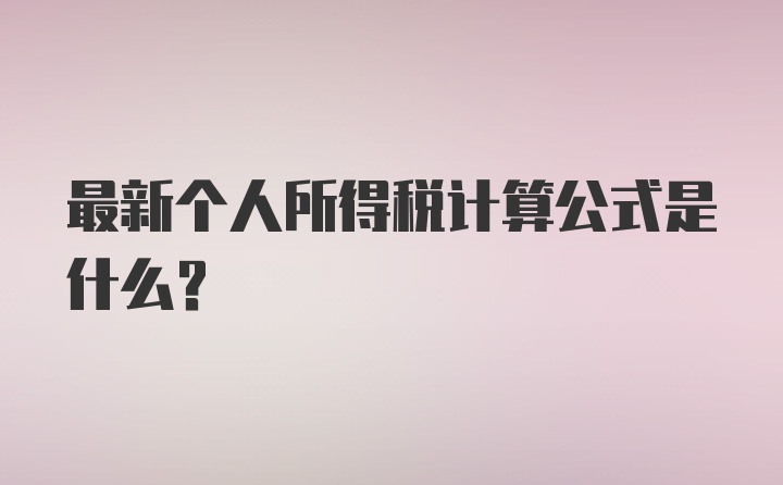 最新个人所得税计算公式是什么？