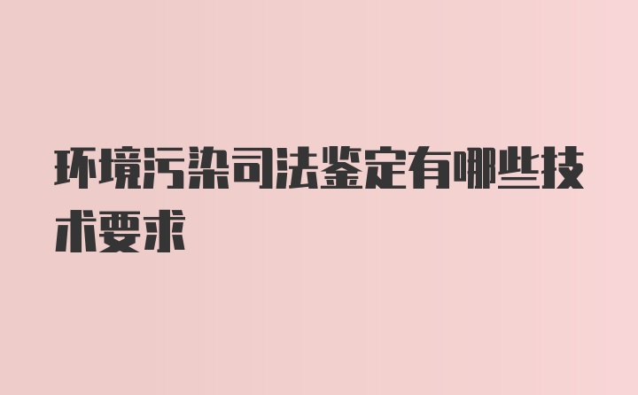 环境污染司法鉴定有哪些技术要求