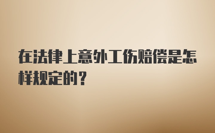 在法律上意外工伤赔偿是怎样规定的？