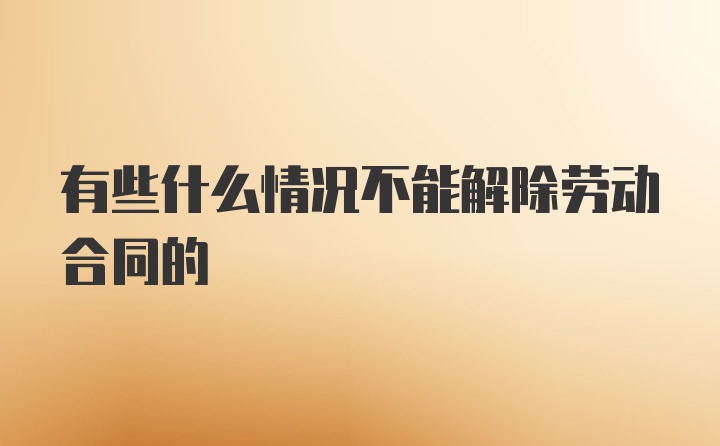 有些什么情况不能解除劳动合同的