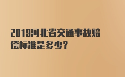 2019河北省交通事故赔偿标准是多少？