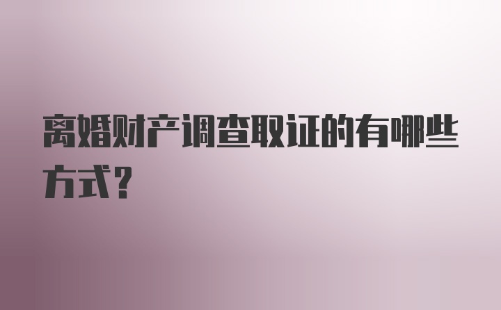 离婚财产调查取证的有哪些方式？