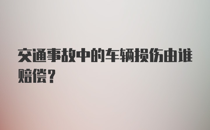 交通事故中的车辆损伤由谁赔偿?