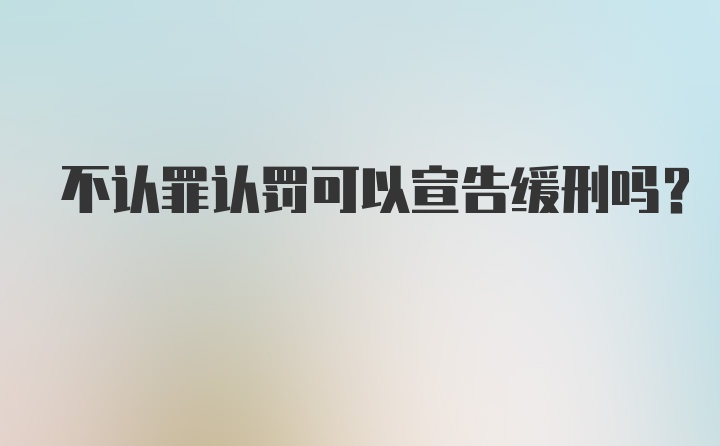 不认罪认罚可以宣告缓刑吗？