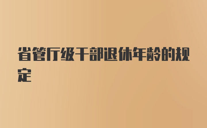 省管厅级干部退休年龄的规定