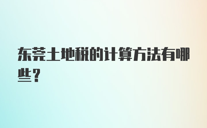 东莞土地税的计算方法有哪些？