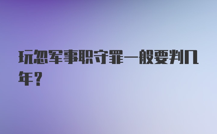 玩忽军事职守罪一般要判几年？