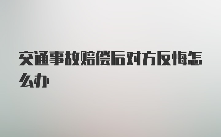 交通事故赔偿后对方反悔怎么办