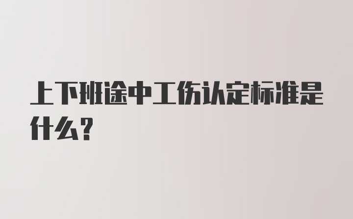 上下班途中工伤认定标准是什么？