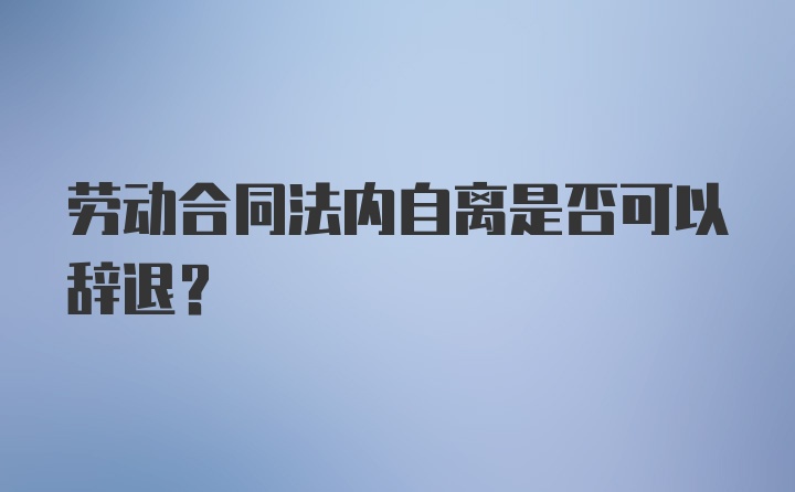 劳动合同法内自离是否可以辞退？