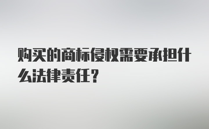 购买的商标侵权需要承担什么法律责任？