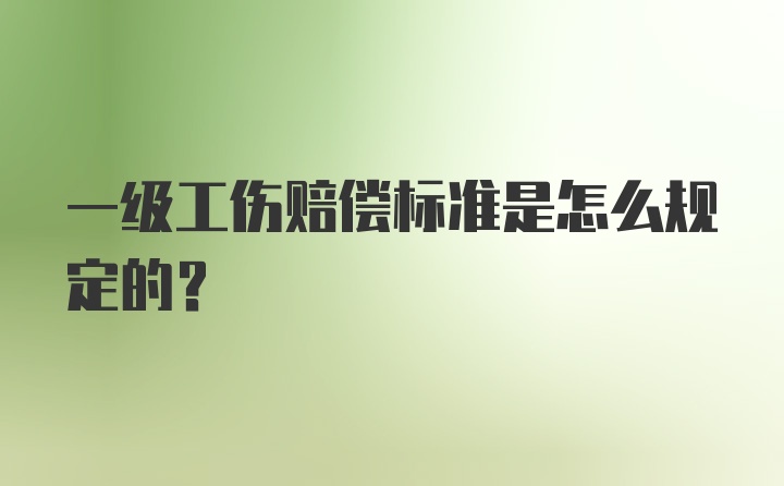 一级工伤赔偿标准是怎么规定的？