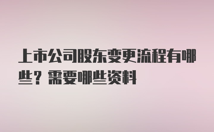 上市公司股东变更流程有哪些？需要哪些资料