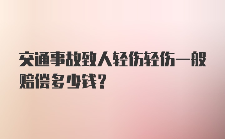 交通事故致人轻伤轻伤一般赔偿多少钱？