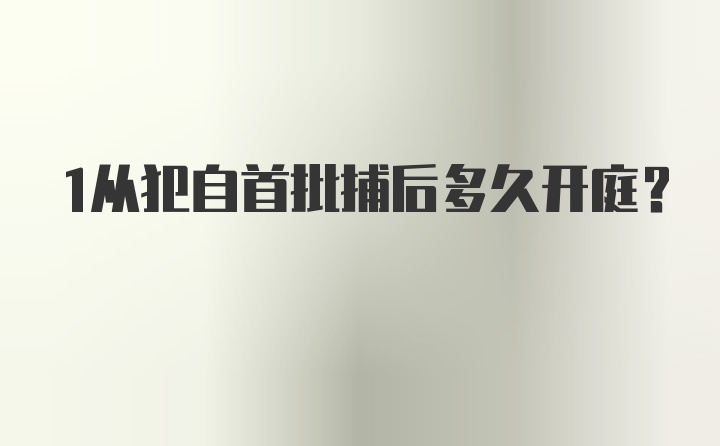 1从犯自首批捕后多久开庭？