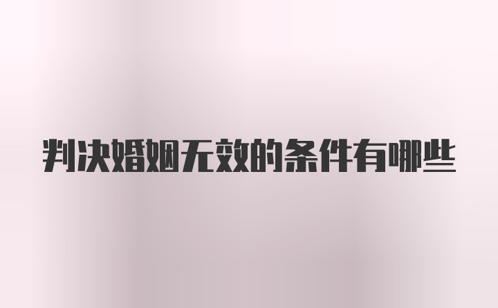 判决婚姻无效的条件有哪些