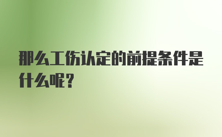 那么工伤认定的前提条件是什么呢？