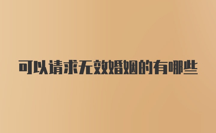 可以请求无效婚姻的有哪些