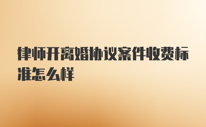 律师开离婚协议案件收费标准怎么样