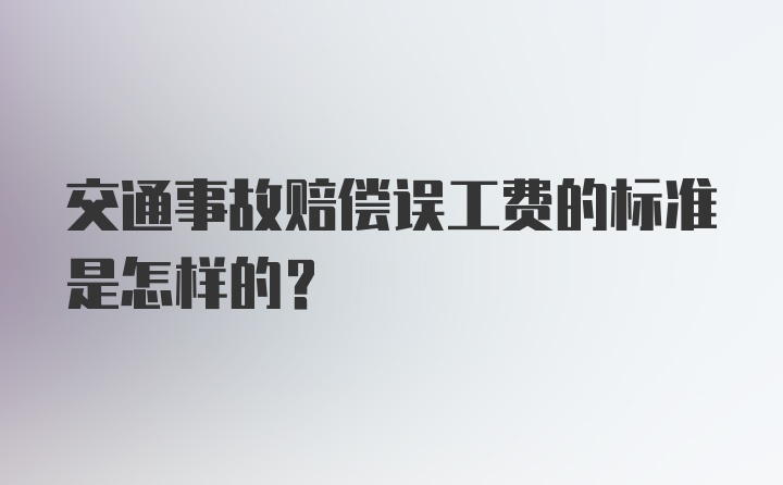 交通事故赔偿误工费的标准是怎样的？