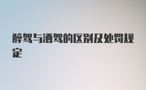 醉驾与酒驾的区别及处罚规定