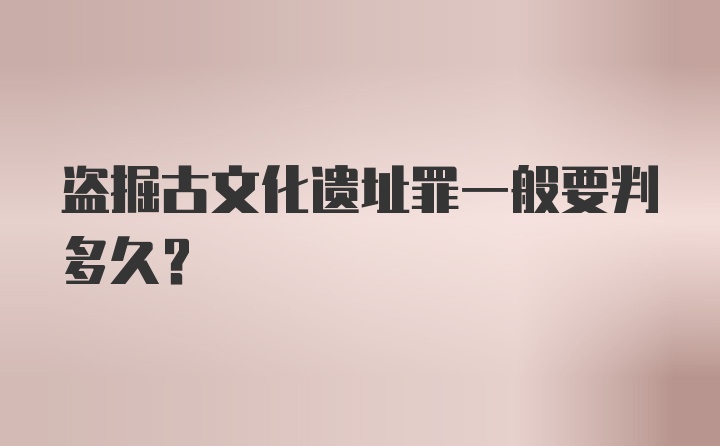 盗掘古文化遗址罪一般要判多久？